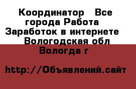 ONLINE Координатор - Все города Работа » Заработок в интернете   . Вологодская обл.,Вологда г.